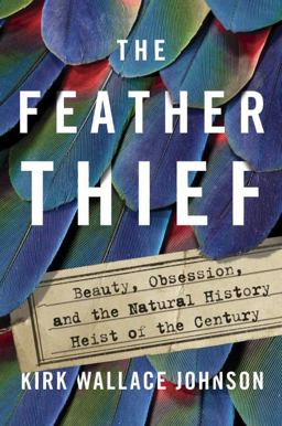Feather Thief Beauty, Obsession, and the Natural History Heist of the Century  9781101981610 Front Cover