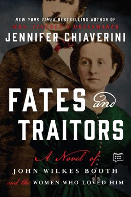 Fates and Traitors A Novel of John Wilkes Booth and the Women Who Loved Him  9781101983843 Front Cover