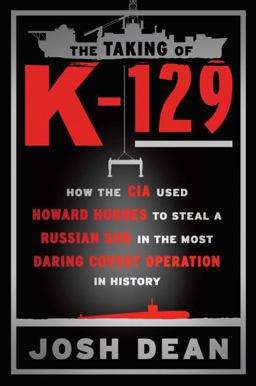 Taking of K-129 How the CIA Used Howard Hughes to Steal a Russian Sub in the Most Daring Covert Operation in History  9781101984437 Front Cover