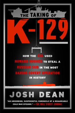 Taking of K-129 How the CIA Used Howard Hughes to Steal a Russian Sub in the Most Daring Covert Operation in History  9781101984451 Front Cover