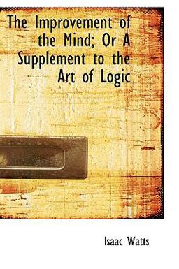 The Improvement of the Mind; or a Supplement to the Art of Logic