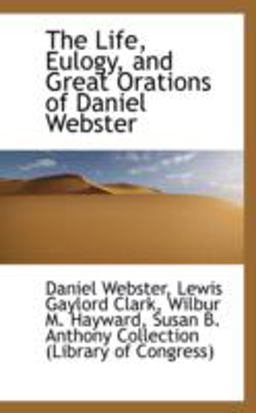 The Life, Eulogy, and Great Orations of Daniel Webster