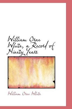 William Orne White, a Record of Ninety Years William Orne White, a Record of Ninety Years