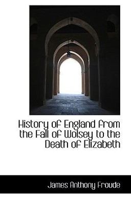 History of England from the Fall of Wolsey to the Death of Elizabeth