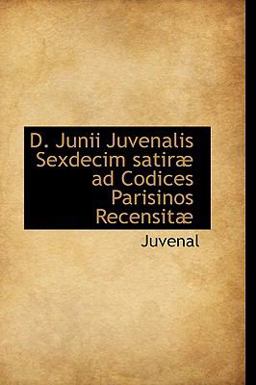 D Junii Juvenalis Sexdecim Satirµ Ad Codices Parisinos Recensitµ