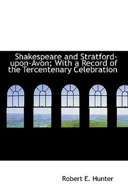 Shakespeare and Stratford-upon-Avon; with a Record of the Tercentenary Celebration Shakespeare and Stratford-upon-Avon; with a Record of the Tercentenary Celebration