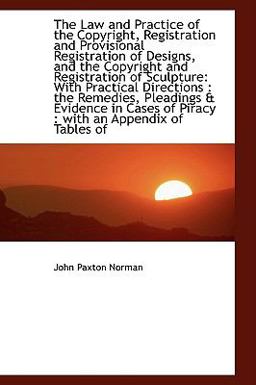 The Law and Practice of the Copyright, Registration and Provisional Registration of Designs, And