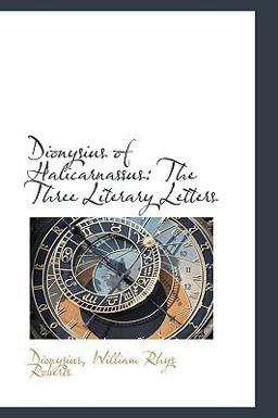Dionysius of Halicarnassus : The Three Literary Letters 2009 9781103308040 Front Cover
