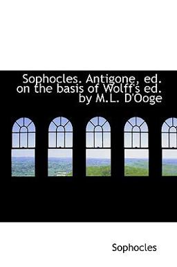 Sophocles Antigone, Ed on the Basis of Wolff's Ed by M L D'Ooge