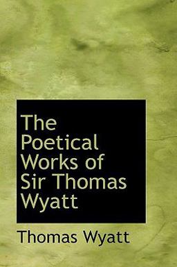 The Poetical Works of Sir Thomas Wyatt The Poetical Works of Sir Thomas Wyatt