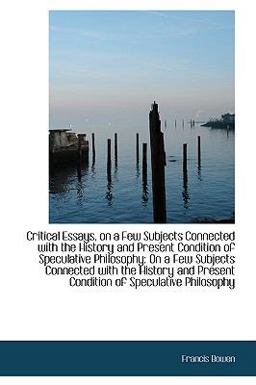 Critical Essays, on a Few Subjects Connected with the History and Present Condition of Speculative P