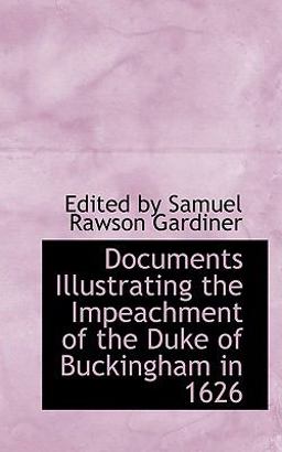 Documents Illustrating the Impeachment of the Duke of Buckingham In 1626