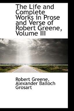 The Life and Complete Works in Prose and Verse of Robert Greene