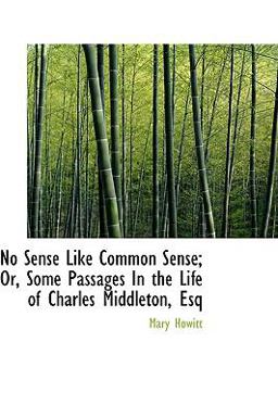 No Sense Like Common Sense; or, Some Passages in the Life of Charles Middleton, Esq No Sense Like Common Sense; or, Some Passages in the Life of Charles Middleton, Esq