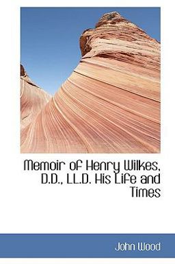 Memoir of Henry Wilkes, D D , Ll D His Life and Times Memoir of Henry Wilkes, D D , Ll D His Life and Times