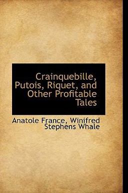 Crainquebille, Putois, Riquet, and Other Profitable Tales Crainquebille, Putois, Riquet, and Other Profitable Tales