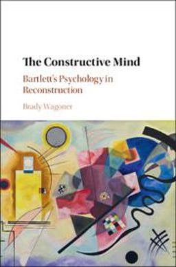 Constructive Mind Bartlett's Psychology in Reconstruction  9781107008885 Front Cover