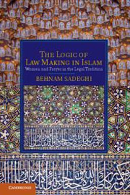 Logic of Law Making in Islam Women and Prayer in the Legal Tradition  9781107009097 Front Cover