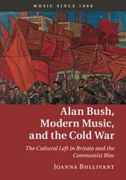 Alan Bush, Modern Music, and the Cold War The Cultural Left in Britain and the Communist Bloc  9781107033368 Front Cover