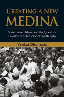 Creating a New Medina State Power, Islam, and the Quest for Pakistan in Late Colonial North India  9781107052123 Front Cover