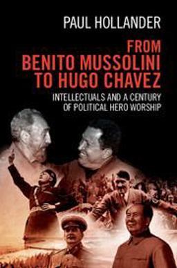 From Benito Mussolini to Hugo Chavez Intellectuals and a Century of Political Hero Worship  9781107071032 Front Cover
