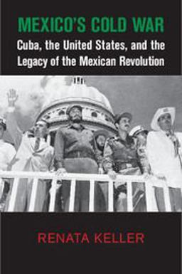 Mexico's Cold War Cuba, the United States, and the Legacy of the Mexican Revolution 1st 2015 9781107079588 Front Cover