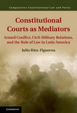 Constitutional Courts As Mediators Armed Conflict, Civil-Military Relations, and the Rule of Law in Latin America  9781107079786 Front Cover