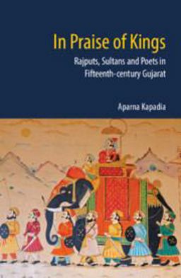 In Praise of Kings Rajputs, Sultans and Poets in Fifteenth Century Gujarat  9781107153318 Front Cover