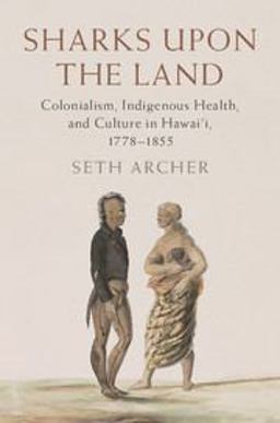 Sharks upon the Land Colonialism, Indigenous Health, and Culture in Hawai'i, 1778-1855  9781107174566 Front Cover