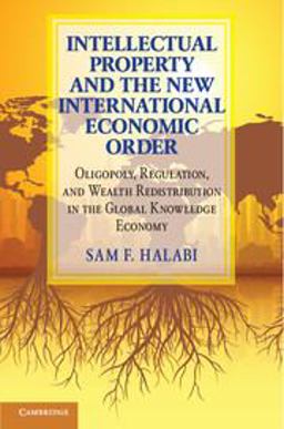 Intellectual Property and the New International Economic Order Oligopoly, Regulation, and Wealth Redistribution in the Global Knowledge Economy  9781107177802 Front Cover