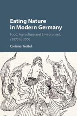 Eating Nature in Modern Germany Food, Agriculture and Environment, C. 1870 To 2000  9781107188020 Front Cover