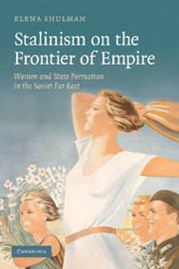 Stalinism on the Frontier of Empire Women and State Formation in the Soviet Far East  9781107405004 Front Cover