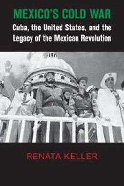 Mexico's Cold War Cuba, the United States, and the Legacy of the Mexican Revolution  9781107438859 Front Cover