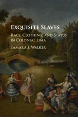 Exquisite Slaves Race, Clothing, and Status in Colonial Lima  9781107445956 Front Cover