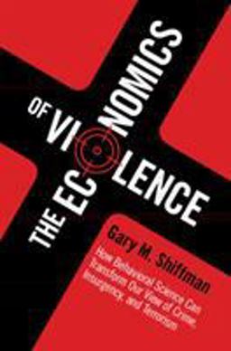 Economics of Violence How Behavioral Science Can Transform our View of Crime, Insurgency, and Terrorism  9781107465756 Front Cover