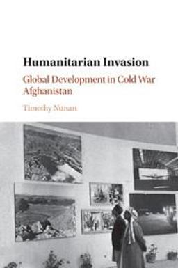 Humanitarian Invasion Global Development in Cold War Afghanistan  9781107530973 Front Cover