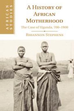 History of African Motherhood The Case of Uganda, 700-1900  9781107547193 Front Cover
