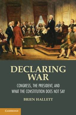Declaring War Congress, the President, and What the Constitution Does Not Say  9781107608573 Front Cover