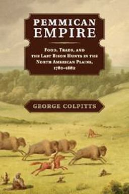 Pemmican Empire Food, Trade, and the Last Bison Hunts in the North American Plains, 1780-1882  9781107622890 Front Cover
