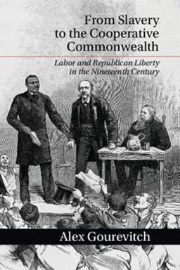 From Slavery to the Cooperative Commonwealth Labor and Republican Liberty in the Nineteenth Century  9781107663657 Front Cover