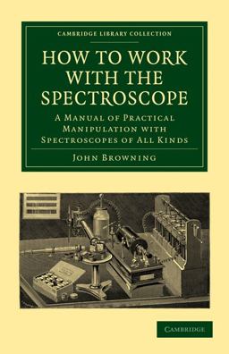 How to Work with the Spectroscope A Manual of Practical Manipulation with Spectroscopes of All Kinds 1st 9781108014182 Front Cover