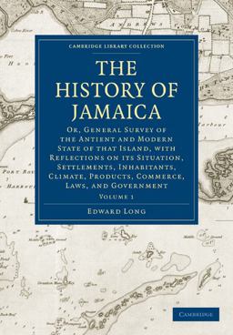 History of Jamaica Or, General Survey of the Antient and Modern State of That Island, with Reflections on Its Situation, Settlements, Inhabitants, Climate, Products, Commerce, Laws, and Government  9781108016445 Front Cover