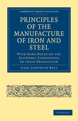 Principles of the Manufacture of Iron and Steel With Some Notes on the Economic Conditions of Their Production  9781108026949 Front Cover