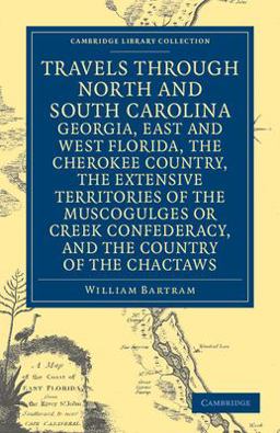 Travels Through North and South Carolina, Georgia, East and West Florida, the Cherokee Country, the Extensive Territories of the Muscogulges or Creek Confederacy, and the Country of the Chactaws  9781108032667 Front Cover