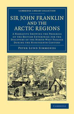 Sir John Franklin and the Arctic Regions A Narrative Showing the Progress of the British Enterprise for the Discovery of the North-West Passage During the Nineteenth Century  9781108048293 Front Cover