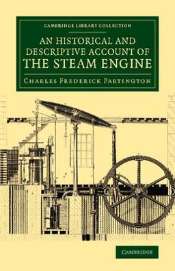 Historical and Descriptive Account of the Steam Engine Comprising a General View of the Various Modes of Employing Elastic Vapour As a Prime Mover in Mechanics  9781108071031 Front Cover