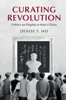 Curating Revolution Politics on Display in Mao's China  9781108406147 Front Cover