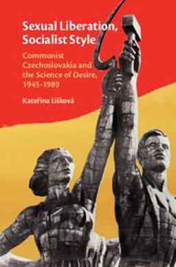 Sexual Liberation, Socialist Style Communist Czechoslovakia and the Science of Desire, 1945-1989  9781108424691 Front Cover