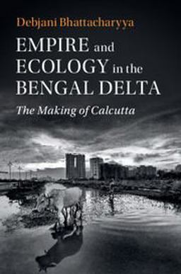 Empire and Ecology in the Bengal Delta The Making of Calcutta  9781108443340 Front Cover