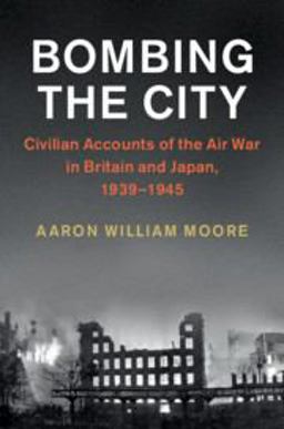 Bombing the City Civilian Accounts of Aerial Bombing in Britain and Japan During the Second World War  9781108446525 Front Cover